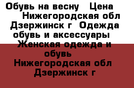 Обувь на весну › Цена ­ 500 - Нижегородская обл., Дзержинск г. Одежда, обувь и аксессуары » Женская одежда и обувь   . Нижегородская обл.,Дзержинск г.